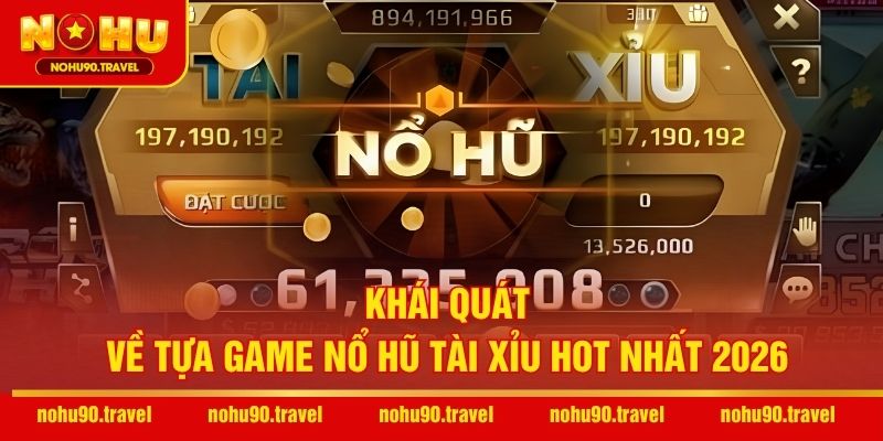 Khái quát về tựa game Nổ hũ Tài Xỉu hot nhất 2026