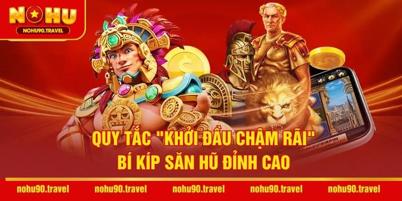 Quy tắc "khởi đầu chậm rãi" – Bí kíp săn hũ đỉnh cao